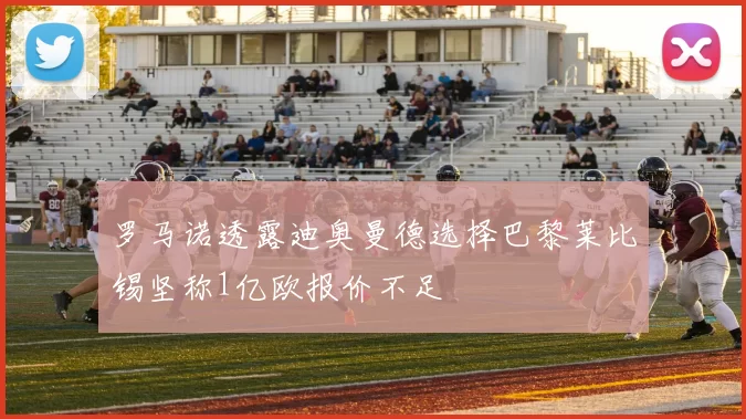 罗马诺透露迪奥曼德选择巴黎莱比锡坚称1亿欧报价不足